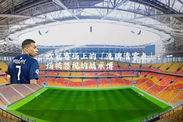 欧冠赛场上的「洗牌清零点」：一场被忽视的战术博弈