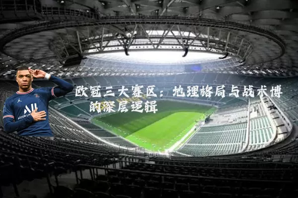 欧冠三大赛区：地理格局与战术博弈的深层逻辑