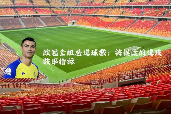 欧冠全组总进球数：被误读的进攻效率指标