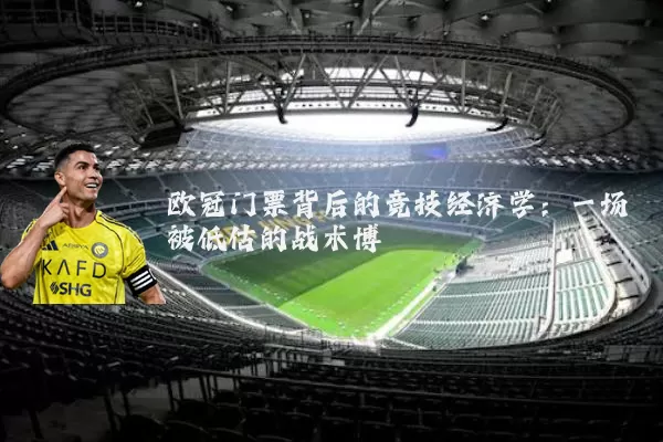 欧冠门票背后的竞技经济学:一场被低估的战术博弈