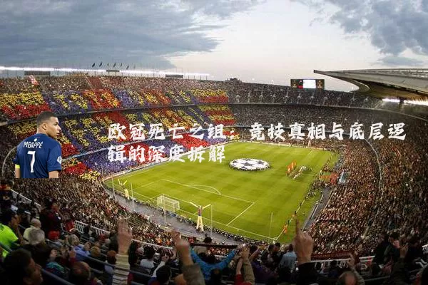 欧冠死亡之组：竞技真相与底层逻辑的深度拆解