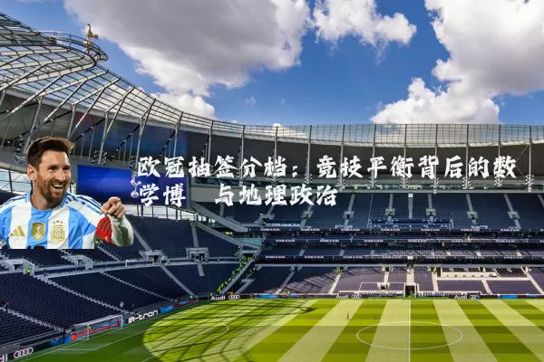 欧冠抽签分档:竞技平衡背后的数学博弈与地理政治