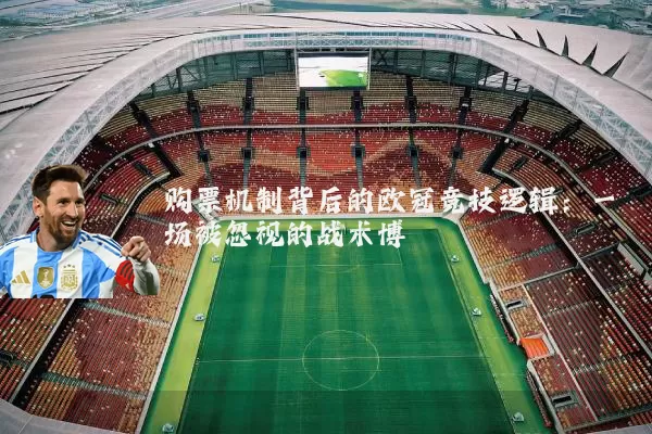 购票机制背后的欧冠竞技逻辑：一场被忽视的战术博弈