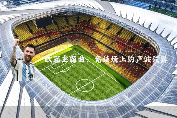 欧冠主题曲:竞技场上的声波武器