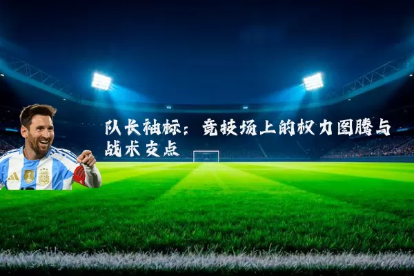 队长袖标：竞技场上的权力图腾与战术支点