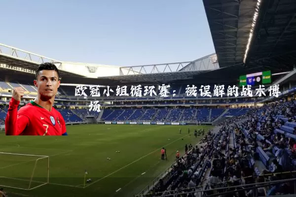 欧冠小组循环赛:被误解的战术博弈场
